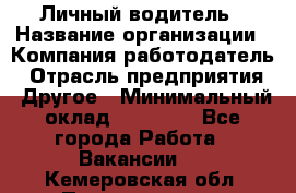 Личный водитель › Название организации ­ Компания-работодатель › Отрасль предприятия ­ Другое › Минимальный оклад ­ 60 000 - Все города Работа » Вакансии   . Кемеровская обл.,Прокопьевск г.